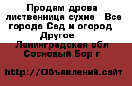 Продам дрова, лиственница,сухие - Все города Сад и огород » Другое   . Ленинградская обл.,Сосновый Бор г.